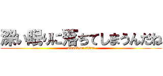 深い眠りに落ちてしまうんだね (attack on titan)