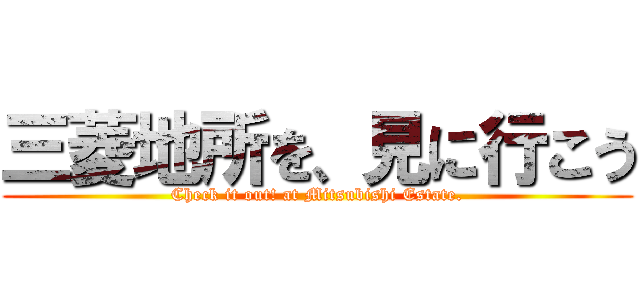 三菱地所を、見に行こう (Check it out! at Mitsubishi Estate.)