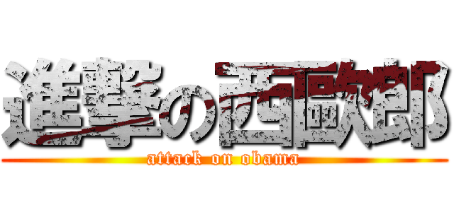 進撃の西歐郎 (attack on obama)