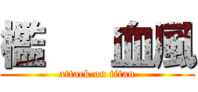 檻   血風 (attack on titan)