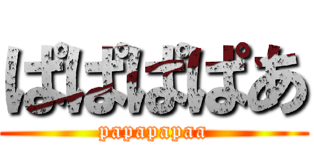ぱぱぱぱあ (papapapaa)