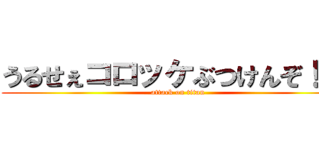 うるせぇコロッケぶつけんぞ！！！ (attack on titan)