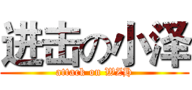 进击の小泽 (attack on WZH)