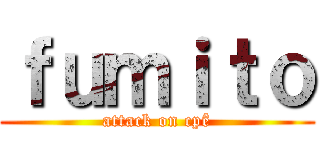 ｆｕｍｉｔｏ (attack on cpê)