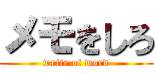 メモをしろ (write of word)