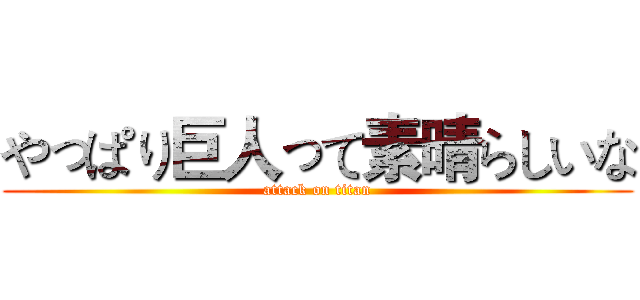 やっぱり巨人って素晴らしいな (attack on titan)