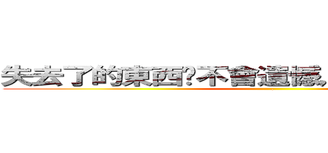失去了的東西你不會遺憾，因為你已擁有過 (.)