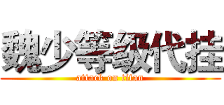 魏少等级代挂 (attack on titan)