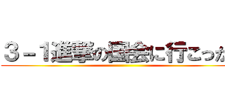 ３－１進撃の国会に行こっかい ()
