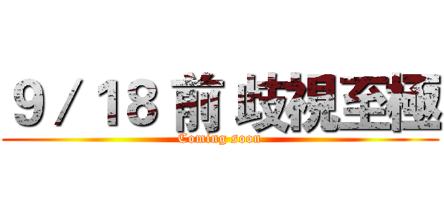 ９／１８ 前 歧視至極 (Coming soon)