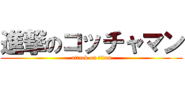 進撃のコッチャマン (attack on titan)