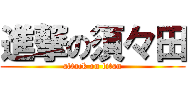 進撃の須々田 (attack on titan)