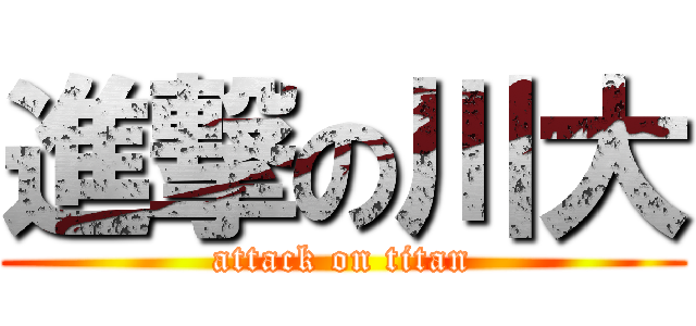 進撃の川大 (attack on titan)
