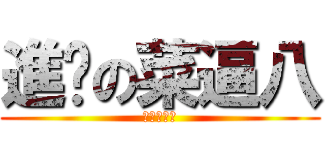 進擊の菜逼八 (一梯退三步)