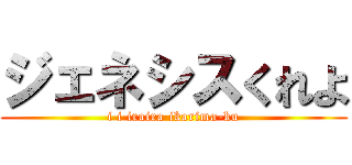 ジェネシスくれよ (i i iraira ikarima-ku)