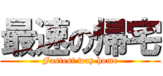 最速の帰宅 (Fastest way home)