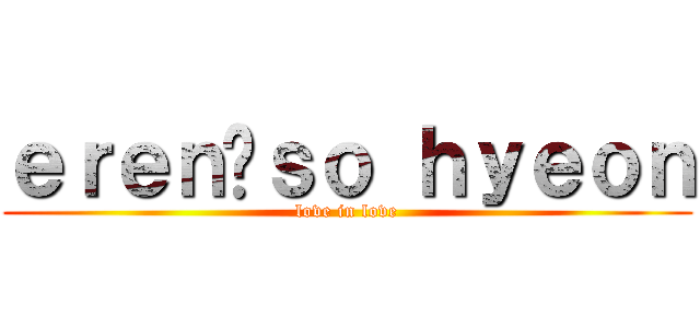 ｅｒｅｎ♥ｓｏ ｈｙｅｏｎ (love in love)