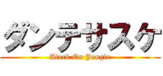 ダンテサスケ (Atack On Jungle)