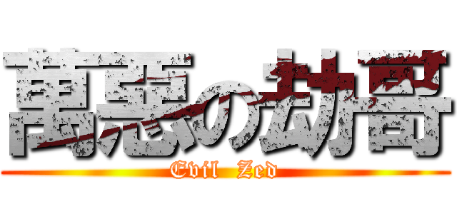 萬惡の劫哥 (Evil  Zed)
