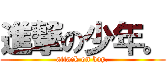 進撃の少年。 (attack on boy.)