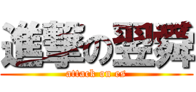 進撃の翌舜 (attack on es)