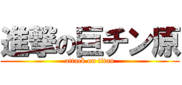 進撃の巨チン原 (attack on titan)