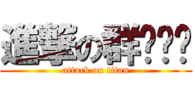 進撃の群㦤ㄧˋ (attack on titan)
