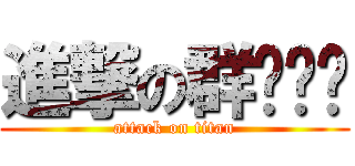 進撃の群㦤ㄧˋ (attack on titan)