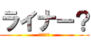 ライナー？ (やったか？)