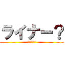 ライナー？ (やったか？)