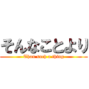 そんなことより (Than such a thing)