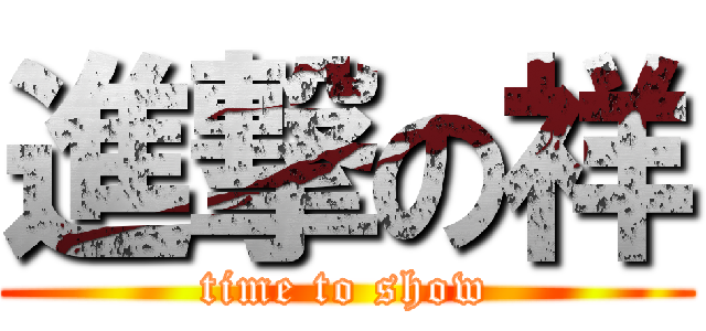 進撃の祥 (time to show)