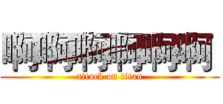 啊啊啊啊啊啊  (attack on titan)