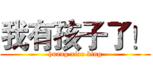 我有孩子了！ (huang xiao bing)