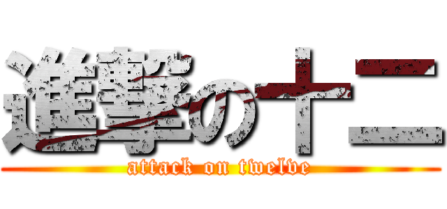 進撃の十二 (attack on twelve)