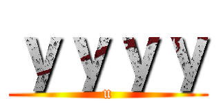 ｙｙｙｙ (u)