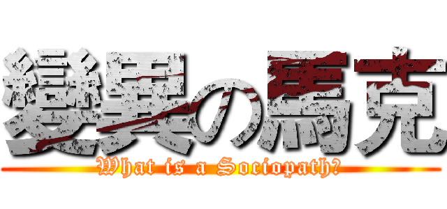 變異の馬克 (What is a Sociopath?)