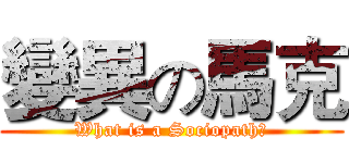 變異の馬克 (What is a Sociopath?)