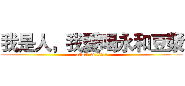 我是人，我愛喝永和豆漿 (attack on titan)
