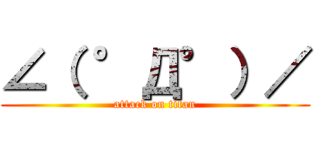 ∠（ °Д°）／ (attack on titan)