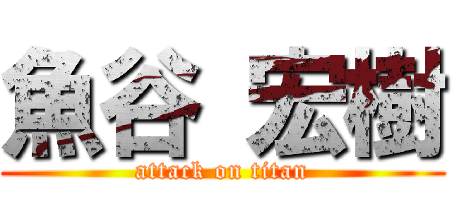 魚谷 宏樹 (attack on titan)