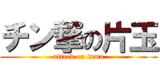 チン撃の片玉 (attack on tama)