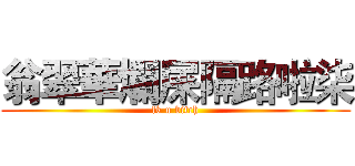 翁翠華爛屎隔路啦柒 (fk u bitch)