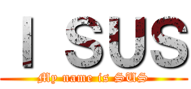 Ｉ ＳＵＳ (My name is SUS)