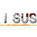 Ｉ ＳＵＳ (My name is SUS)