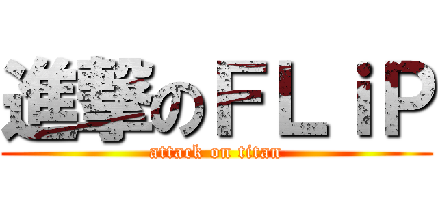 進撃のＦＬｉＰ (attack on titan)