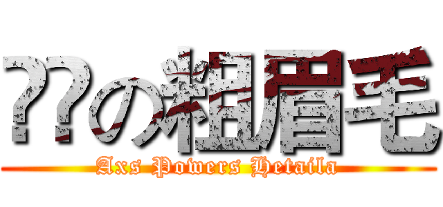進撃の粗眉毛 (Axs Powers Hetaila)