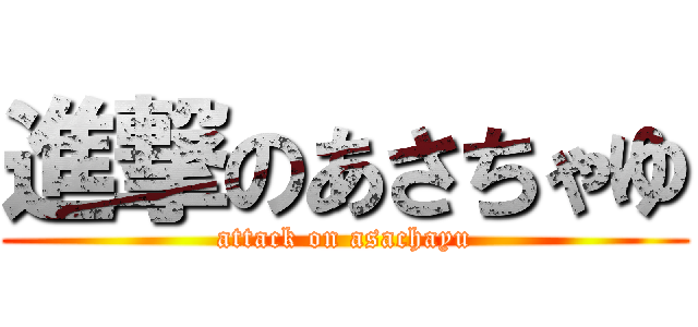 進撃のあさちゃゆ (attack on asachayu)