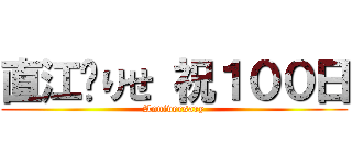 直江❤りせ 祝１００日 (Anniversary)