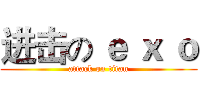 进击の ｅ ｘ ｏ (attack on titan)